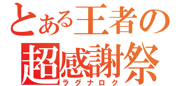 とある王者の超感謝祭（ラグナロク）