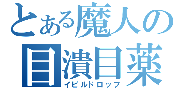 とある魔人の目潰目薬（イビルドロップ）