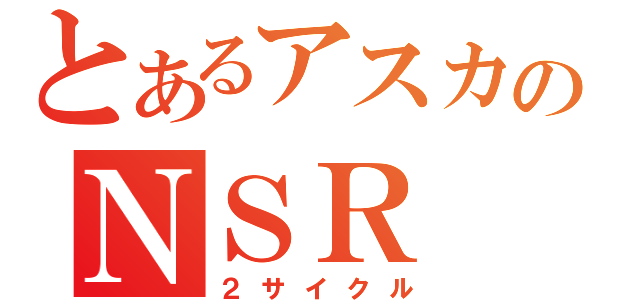 とあるアスカのＮＳＲ（２サイクル）