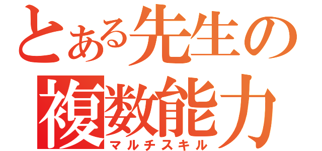 とある先生の複数能力（マルチスキル）