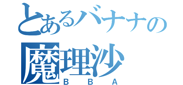 とあるバナナの魔理沙（ＢＢＡ）