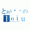 とある帅帅のｌｏｉｕｓ ｔｅｙ（インデックス）