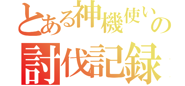 とある神機使いの討伐記録（）