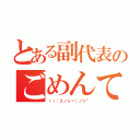 とある副代表のごめんて（ヾ（：３ノシヾ）ノシ”）