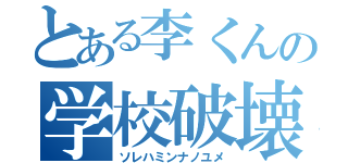 とある李くんの学校破壊（ソレハミンナノユメ）