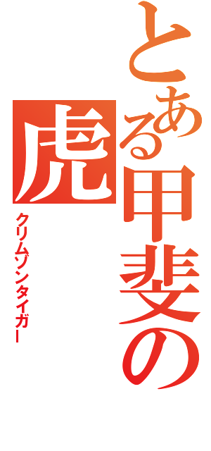 とある甲斐の虎（クリムゾンタイガー）