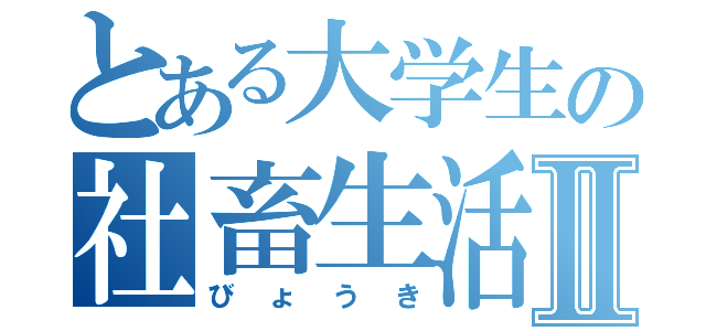 とある大学生の社畜生活Ⅱ（びょうき）