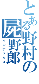 とある野村の屍野郎（インデックス）