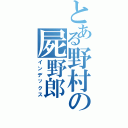 とある野村の屍野郎（インデックス）