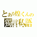 とある煌くんの獨言私語（火花一瞬）