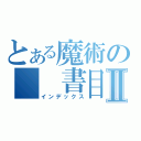 とある魔術の　　書目録Ⅱ（インデックス）