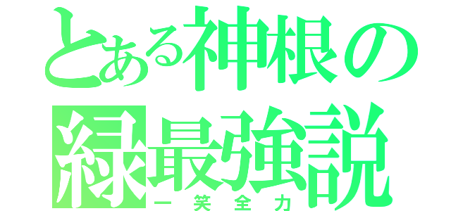 とある神根の緑最強説（一笑全力）