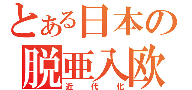 とある日本の脱亜入欧（近代化）