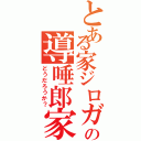 とある家ジロガーの導唾郎家（どうだろうか？）