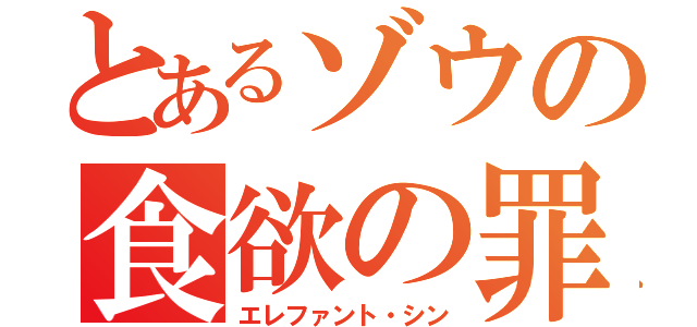 とあるゾウの食欲の罪（エレファント・シン）