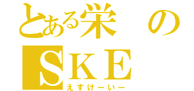 とある栄のＳＫＥ（えすけーいー）