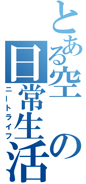 とある空の日常生活（ニートライフ）