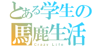 とある学生の馬鹿生活（Ｃｒａｚｙ Ｌｉｆｅ）