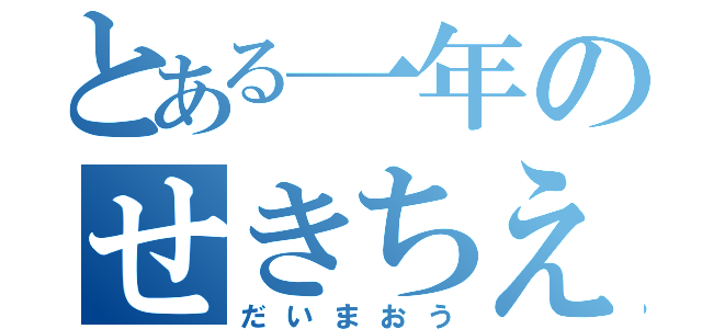 とある一年のせきちえ（だいまおう）