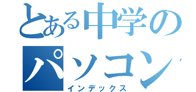 とある中学のパソコン部（インデックス）