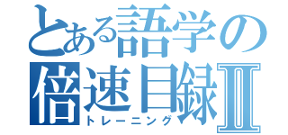 とある語学の倍速目録Ⅱ（トレーニング）