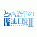 とある語学の倍速目録Ⅱ（トレーニング）