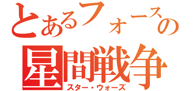 とあるフォースの星間戦争（スター・ウォーズ）