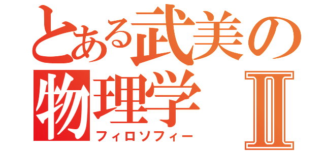 とある武美の物理学Ⅱ（フィロソフィー）