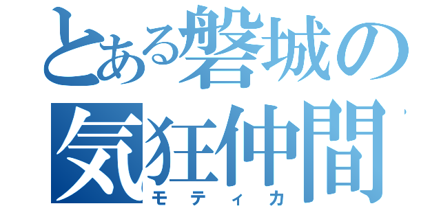 とある磐城の気狂仲間（モティカ）