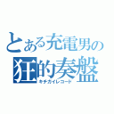 とある充電男の狂的奏盤（キチガイレコード）