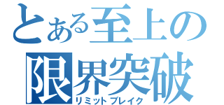 とある至上の限界突破（リミットブレイク）