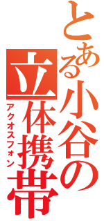 とある小谷の立体携帯Ⅱ（アクオスフォン）