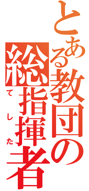 とある教団の総指揮者（てした）