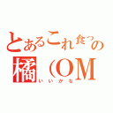 とあるこれ食ってもの橘（ＯＭＯ）（いいかな）