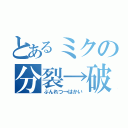 とあるミクの分裂→破壊（ぶんれつ→はかい）