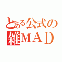 とある公式の雑ＭＡＤ（）