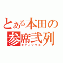 とある本田の参席弐列（エディックス）