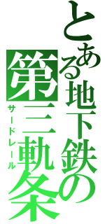 とある地下鉄の第三軌条（サードレール）