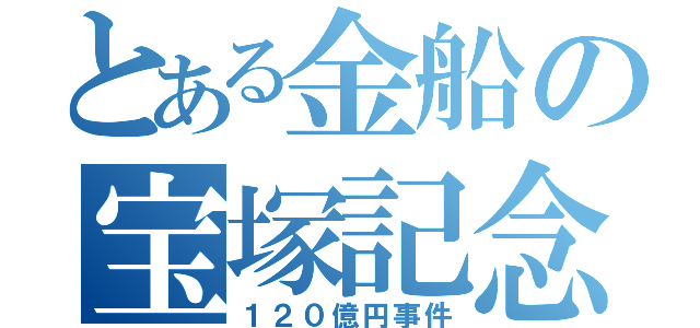 とある金船の宝塚記念（１２０億円事件）