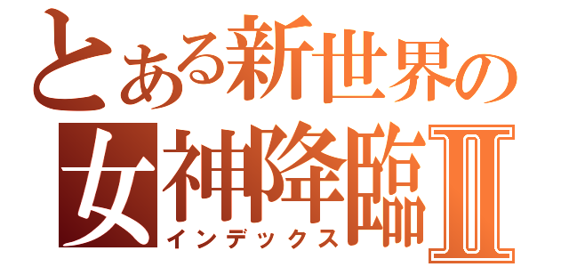 とある新世界の女神降臨Ⅱ（インデックス）