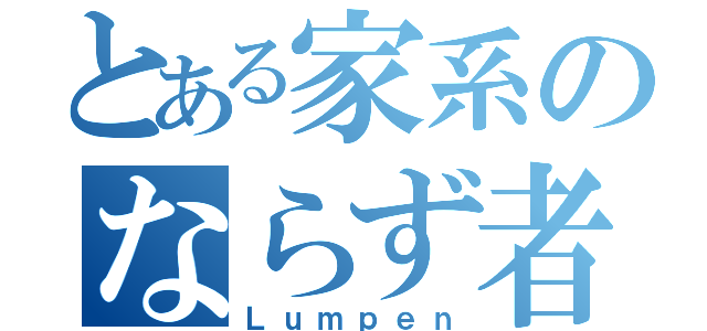 とある家系のならず者（Ｌｕｍｐｅｎ）