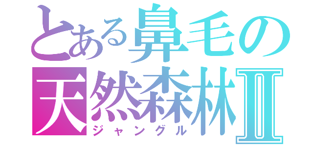 とある鼻毛の天然森林Ⅱ（ジャングル）