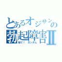 とあるオジサンの勃起障害Ⅱ（勃て！ ガンダム）