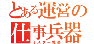 とある運営の仕事兵器（ミスター社畜）