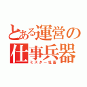 とある運営の仕事兵器（ミスター社畜）