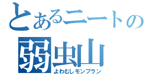 とあるニートの弱虫山（よわむしモンブラン）