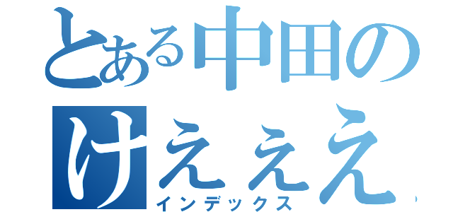 とある中田のけえぇえ！（インデックス）