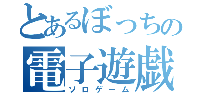 とあるぼっちの電子遊戯（ソロゲーム）