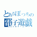 とあるぼっちの電子遊戯（ソロゲーム）