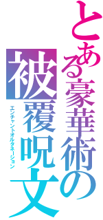 とある豪華術の被覆呪文（エンチャントオルタネーション）